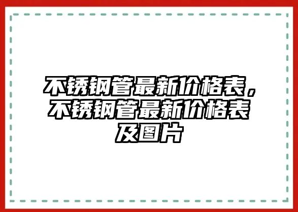 不銹鋼管最新價格表，不銹鋼管最新價格表及圖片