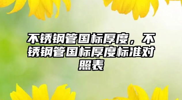 不銹鋼管國標(biāo)厚度，不銹鋼管國標(biāo)厚度標(biāo)準(zhǔn)對照表