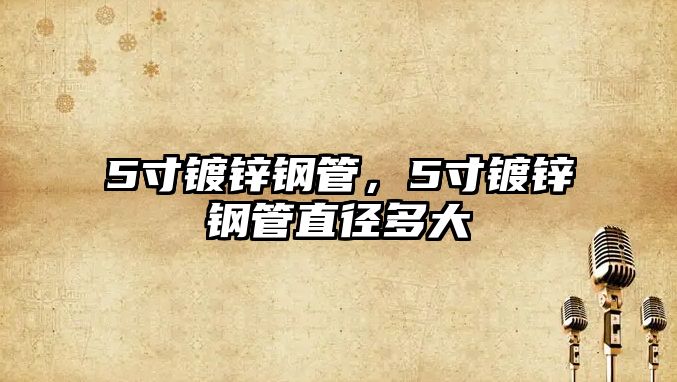 5寸鍍鋅鋼管，5寸鍍鋅鋼管直徑多大