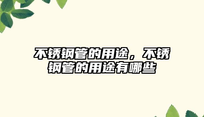 不銹鋼管的用途，不銹鋼管的用途有哪些