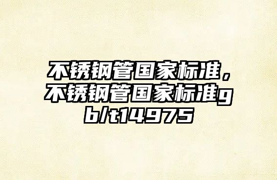 不銹鋼管國家標(biāo)準(zhǔn)，不銹鋼管國家標(biāo)準(zhǔn)gb/t14975
