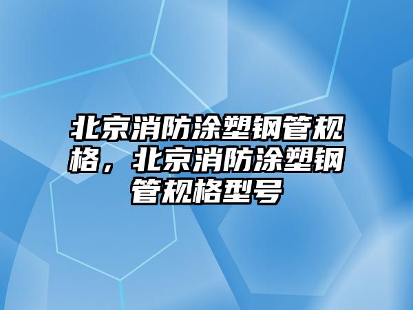 北京消防涂塑鋼管規(guī)格，北京消防涂塑鋼管規(guī)格型號