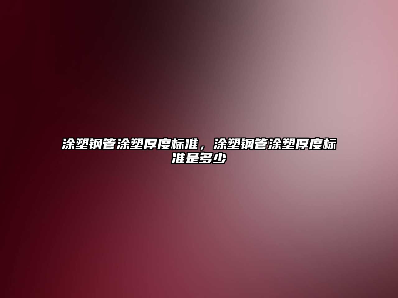 涂塑鋼管涂塑厚度標(biāo)準(zhǔn)，涂塑鋼管涂塑厚度標(biāo)準(zhǔn)是多少