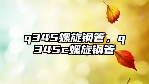 q345螺旋鋼管，q345c螺旋鋼管