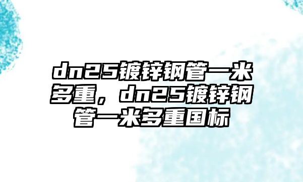 dn25鍍鋅鋼管一米多重，dn25鍍鋅鋼管一米多重國標