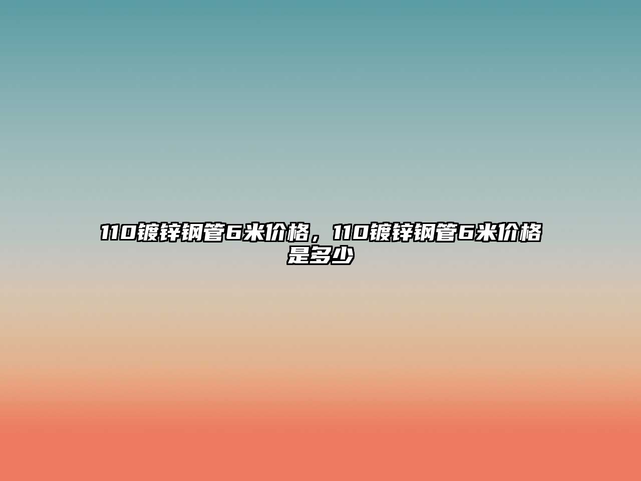 110鍍鋅鋼管6米價格，110鍍鋅鋼管6米價格是多少