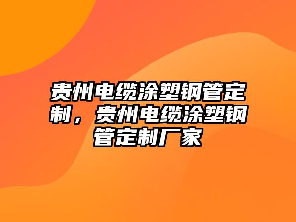 貴州電纜涂塑鋼管定制，貴州電纜涂塑鋼管定制廠家