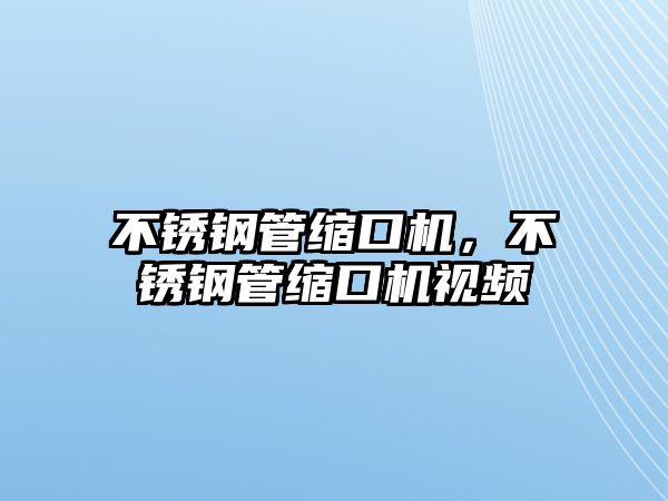 不銹鋼管縮口機，不銹鋼管縮口機視頻