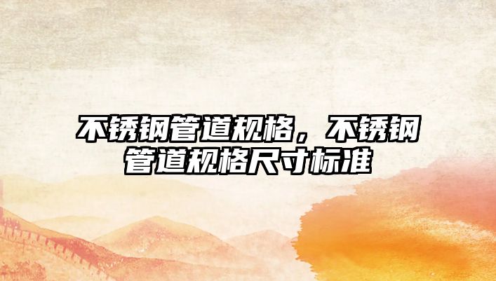 不銹鋼管道規(guī)格，不銹鋼管道規(guī)格尺寸標(biāo)準(zhǔn)