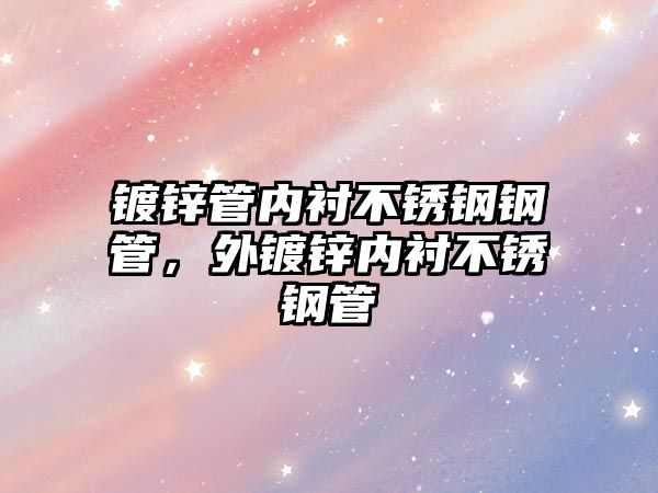 鍍鋅管內(nèi)襯不銹鋼鋼管，外鍍鋅內(nèi)襯不銹鋼管