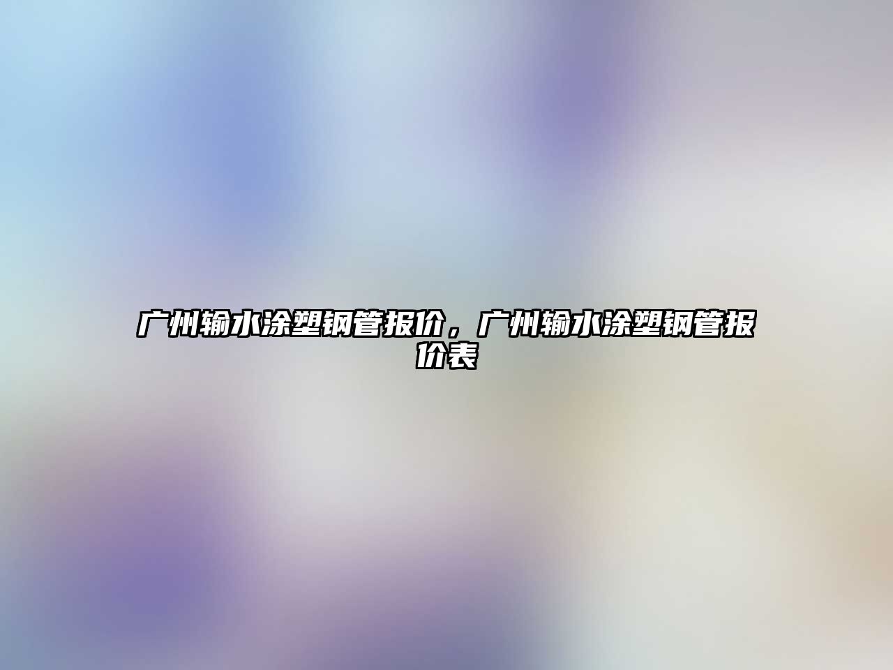 廣州輸水涂塑鋼管報價，廣州輸水涂塑鋼管報價表