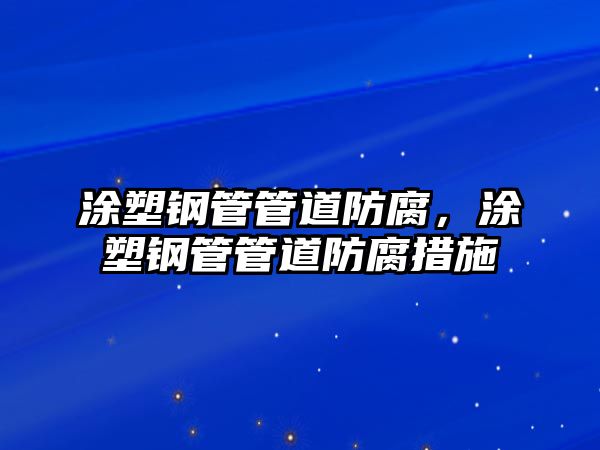 涂塑鋼管管道防腐，涂塑鋼管管道防腐措施