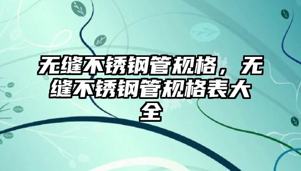 無縫不銹鋼管規(guī)格，無縫不銹鋼管規(guī)格表大全