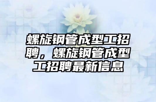 螺旋鋼管成型工招聘，螺旋鋼管成型工招聘最新信息