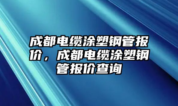 成都電纜涂塑鋼管報價，成都電纜涂塑鋼管報價查詢