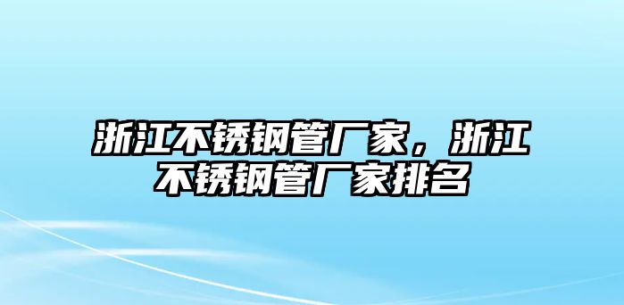 浙江不銹鋼管廠家，浙江不銹鋼管廠家排名