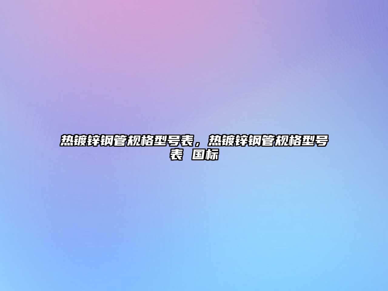 熱鍍鋅鋼管規(guī)格型號表，熱鍍鋅鋼管規(guī)格型號表 國標