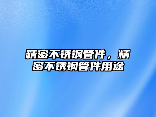 精密不銹鋼管件，精密不銹鋼管件用途