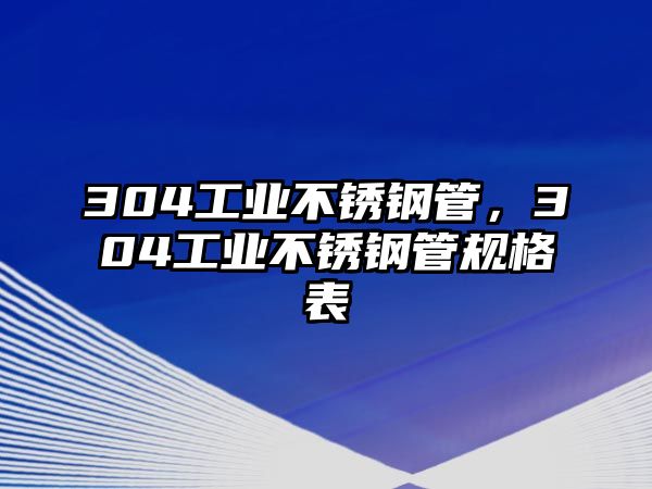 304工業(yè)不銹鋼管，304工業(yè)不銹鋼管規(guī)格表