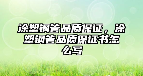 涂塑鋼管品質(zhì)保證，涂塑鋼管品質(zhì)保證書怎么寫