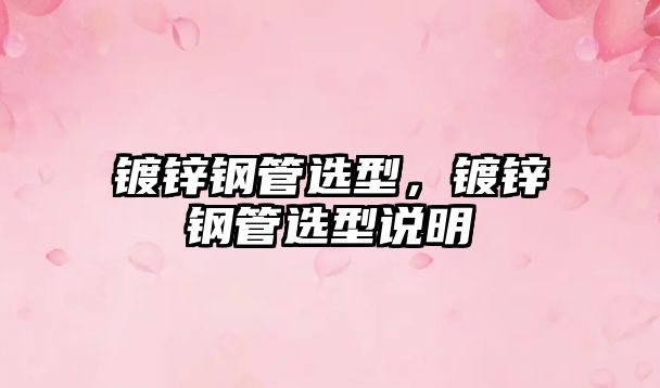 鍍鋅鋼管選型，鍍鋅鋼管選型說明