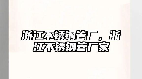 浙江不銹鋼管廠，浙江不銹鋼管廠家