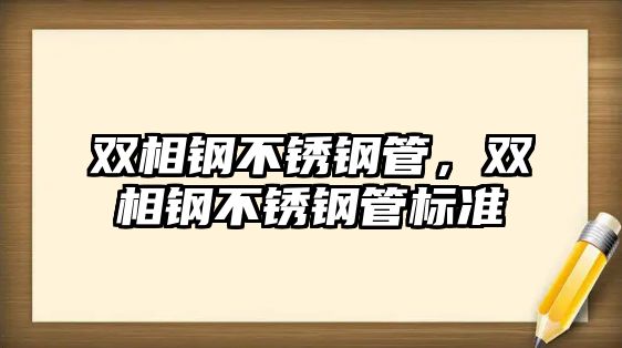 雙相鋼不銹鋼管，雙相鋼不銹鋼管標(biāo)準(zhǔn)