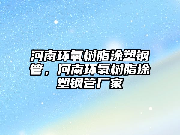 河南環(huán)氧樹(shù)脂涂塑鋼管，河南環(huán)氧樹(shù)脂涂塑鋼管廠家