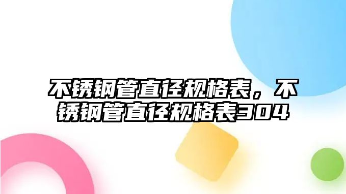 不銹鋼管直徑規(guī)格表，不銹鋼管直徑規(guī)格表304