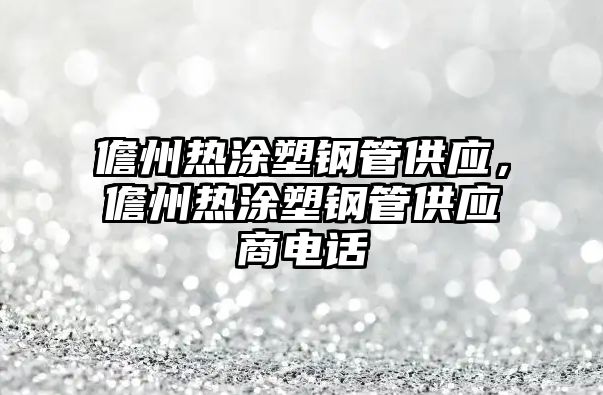 儋州熱涂塑鋼管供應(yīng)，儋州熱涂塑鋼管供應(yīng)商電話