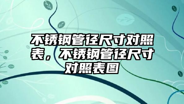 不銹鋼管徑尺寸對照表，不銹鋼管徑尺寸對照表圖