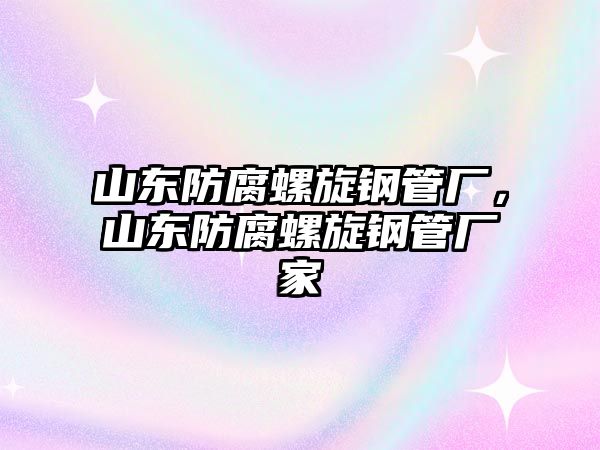 山東防腐螺旋鋼管廠，山東防腐螺旋鋼管廠家