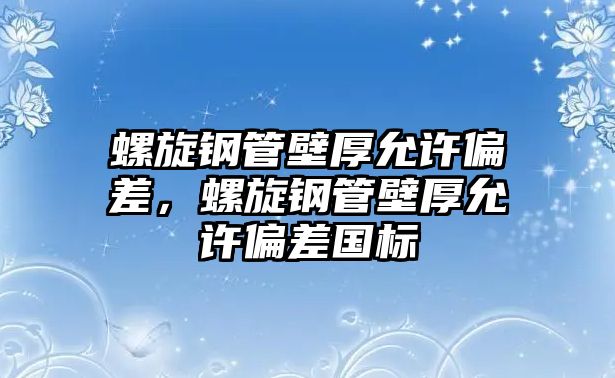 螺旋鋼管壁厚允許偏差，螺旋鋼管壁厚允許偏差國標(biāo)