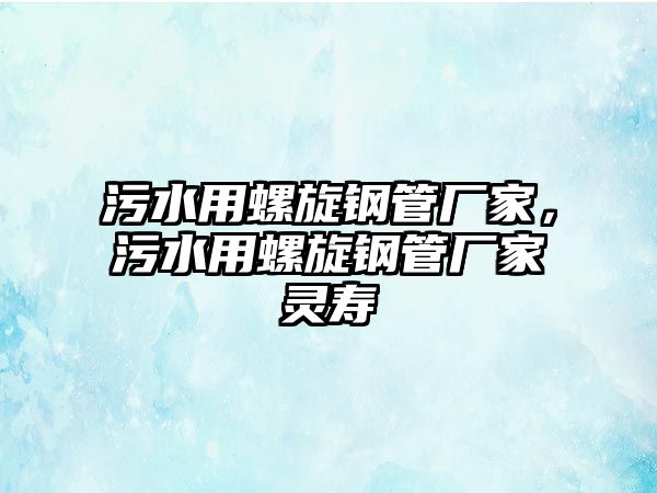 污水用螺旋鋼管廠家，污水用螺旋鋼管廠家靈壽