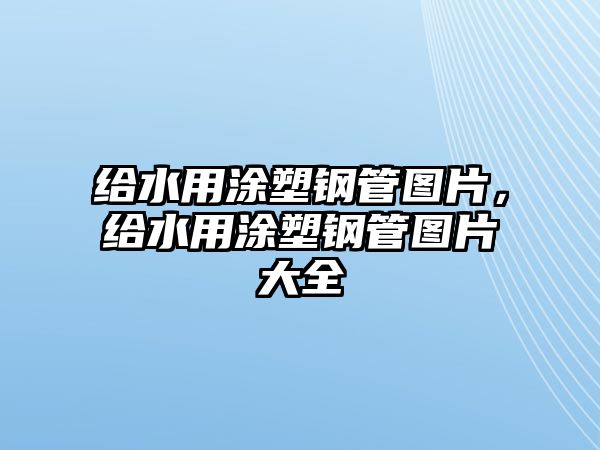 給水用涂塑鋼管圖片，給水用涂塑鋼管圖片大全