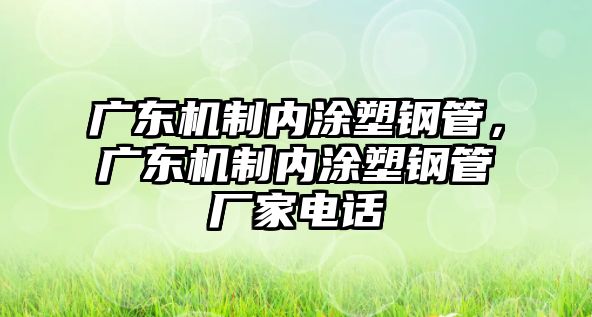 廣東機(jī)制內(nèi)涂塑鋼管，廣東機(jī)制內(nèi)涂塑鋼管廠家電話