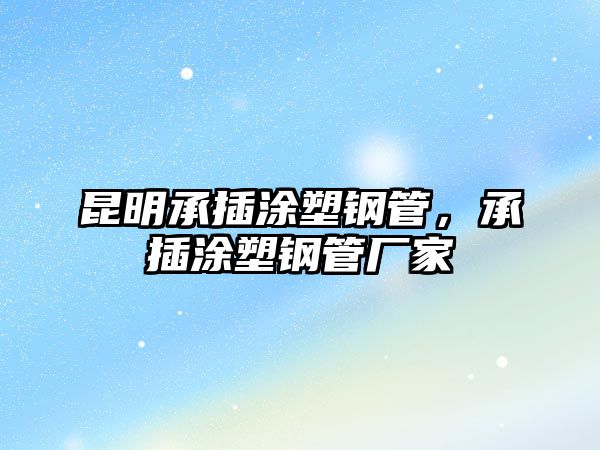 昆明承插涂塑鋼管，承插涂塑鋼管廠家