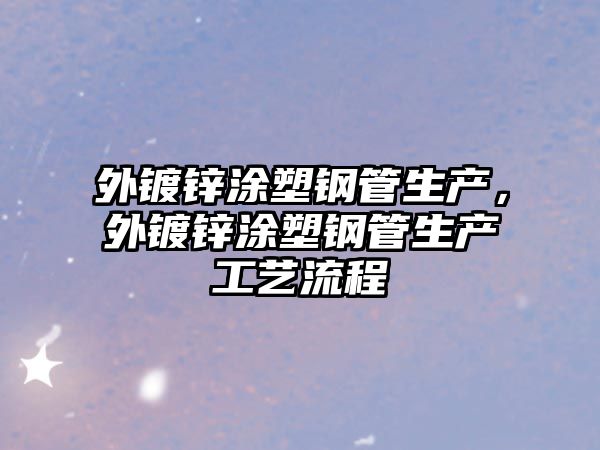 外鍍鋅涂塑鋼管生產，外鍍鋅涂塑鋼管生產工藝流程