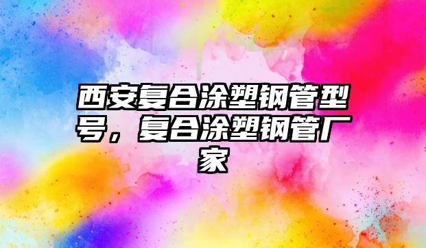 西安復(fù)合涂塑鋼管型號(hào)，復(fù)合涂塑鋼管廠家