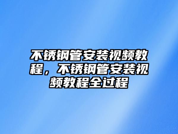 不銹鋼管安裝視頻教程，不銹鋼管安裝視頻教程全過程