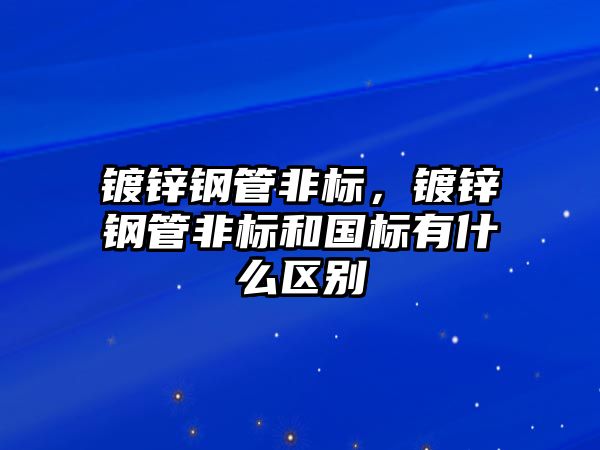 鍍鋅鋼管非標，鍍鋅鋼管非標和國標有什么區(qū)別