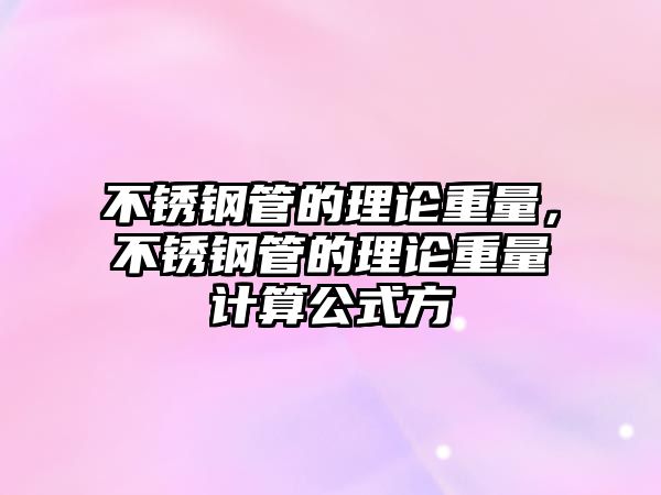 不銹鋼管的理論重量，不銹鋼管的理論重量計(jì)算公式方