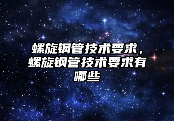 螺旋鋼管技術(shù)要求，螺旋鋼管技術(shù)要求有哪些